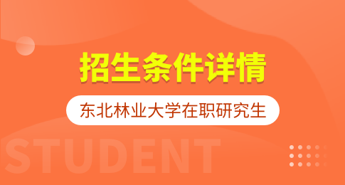 详情！东北林业大学在职研究生招生条件