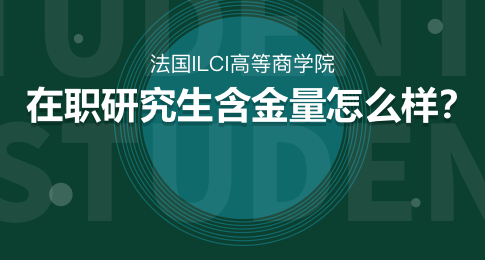 法国ILCI高等商学院在职研究生含金量怎么样？