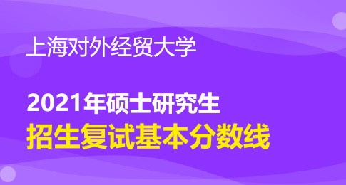 上海对外经贸大学2021年硕士研究生招生复试分数线