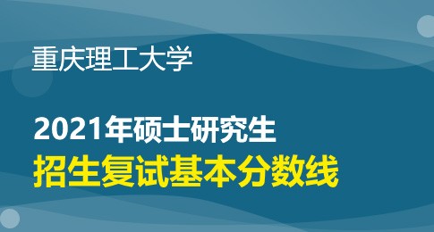 重庆理工大学2021年硕士研究生招生复试分数线