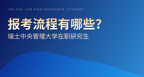 瑞士中央管理大学在职研究生报考流程有哪些？