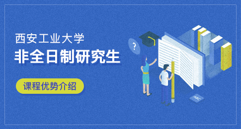 申请西安工业大学非全日制研究生课程有哪些优势？