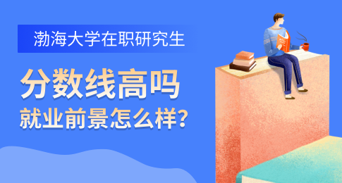 报考渤海大学在职研究分数线高吗？就业前景怎么样？