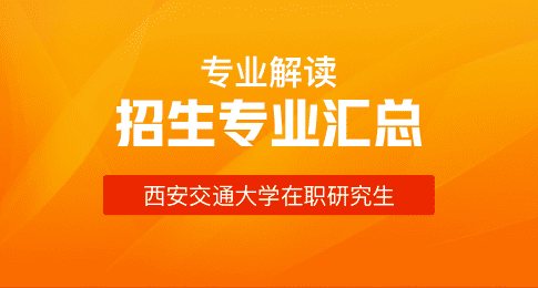 专业解读！西安交通大学在职研究生招生专业汇总