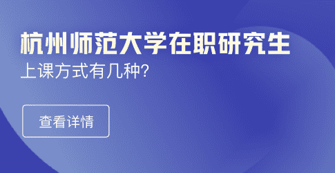 杭州师范大学在职研究生上课方式有几种？