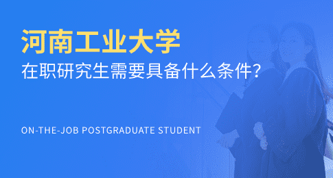 河南工业大学在职研究生需要具备什么条件？