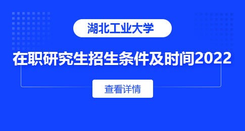 湖北工业大学在职研究生招生条件及时间