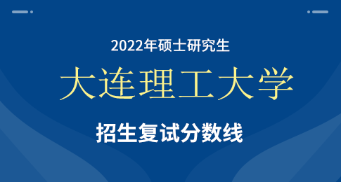 大连理工大学2022年全国硕士研究生招生考试考生进入复试的初试成绩基本要求