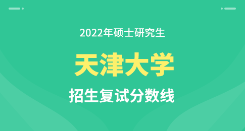 天津大学2022年硕士研究生招生考试初试进入复试基本分数要求（含非全日制）