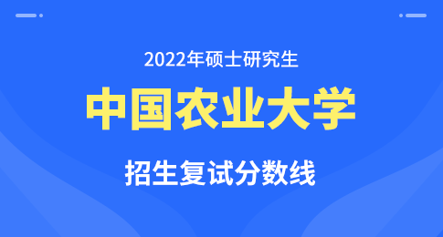 2022年中国农业大学硕士研究生招生考试考生进入复试的初试成绩基本要求