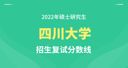 四川大学2022年硕士研究生招生考试考生进入复试的初试成绩基本要求