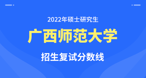 关于公布广西师范大学2022年硕士研究生招生复试分数线的通知