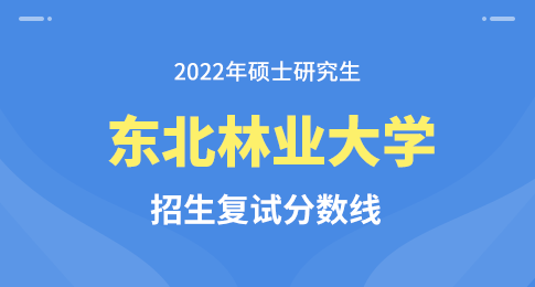 东北林业大学2022年硕士研究生招生考试初试进入复试成绩基本要求