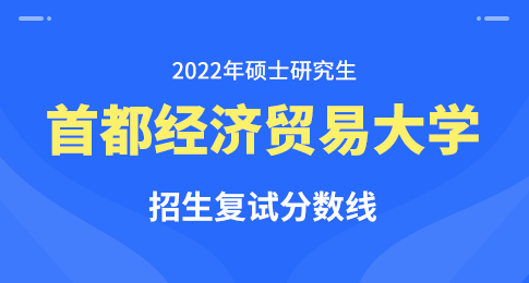 首都经济贸易大学2022年硕士研究生招生考试进入复试的初试成绩基本要求