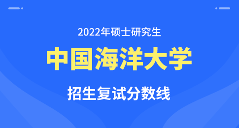 2022年中国海洋大学硕士研究生招生考试考生进入复试的初试成绩要求