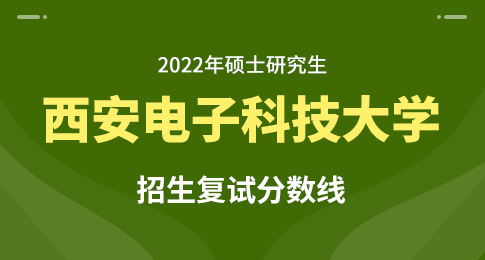 西安电子科技大学2022年硕士研究生招生考试复试分数线