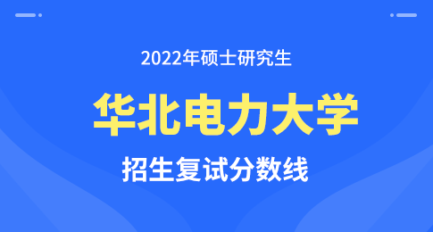 华北电力大学2022年硕士研究生招生考试考生进入复试的初试成绩基本要求