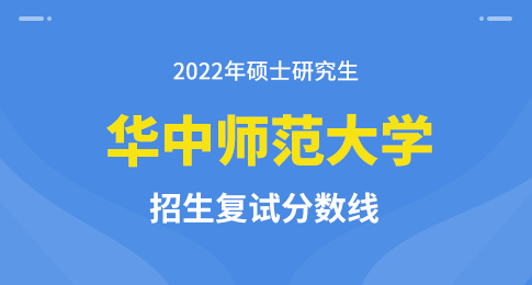 华中师范大学2022年硕士研究生招生考试复试分数线