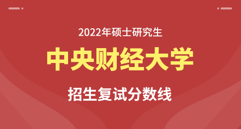 关于公布中央财经大学2022年硕士研究生招生考试复试分数线的通知