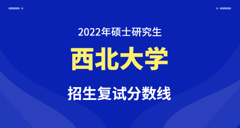 西北大学2022年硕士研究生招生考试复试分数线