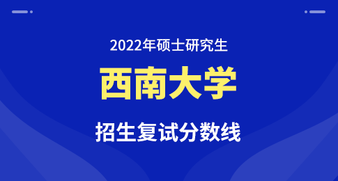 西南大学2022年硕士研究生招生复试分数线