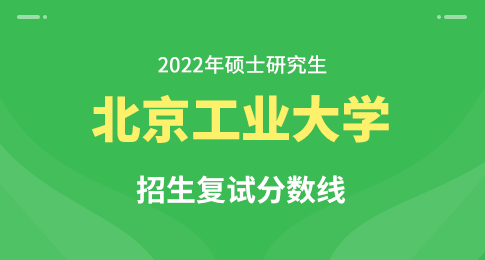 北京工业大学2022年硕士研究生招生考试复试分数线