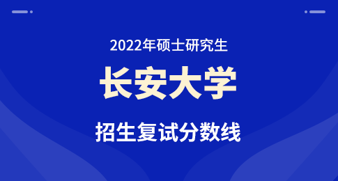 关于公布长安大学2022年硕士研究生招生各学院分专业复试分数线的通知