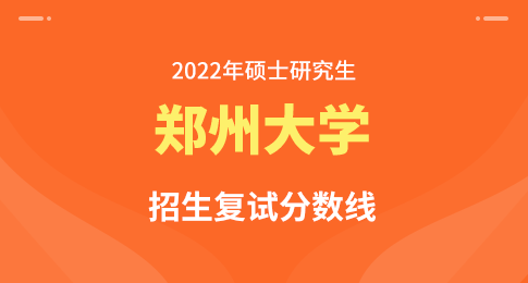 郑州大学2022年硕士研究生招生复试分数线