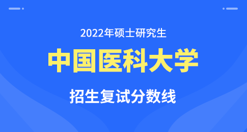 中国医科大学2022年硕士研究生招生考试考生进入复试的初试成绩基本要求