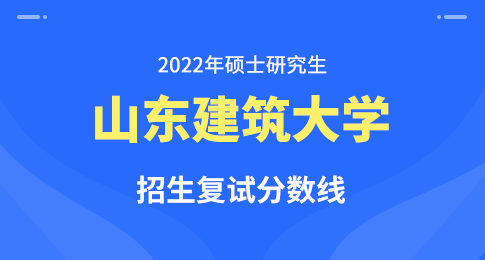 山东建筑大学2022年硕士研究生招生复试分数线