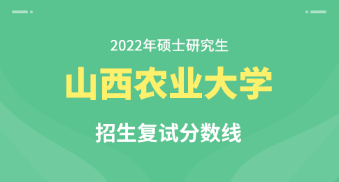 2022年山西农业大学硕士研究生调剂专业分数线