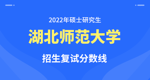 湖北师范大学2022年硕士研究生招生考试复试成绩基本要求