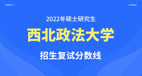 西北政法大学2022年硕士研究生招生考试复试分数线