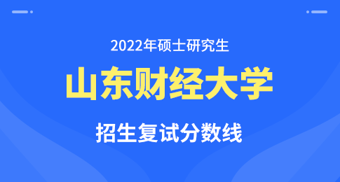 山东财经大学2022年硕士研究生招生考试复试分数线