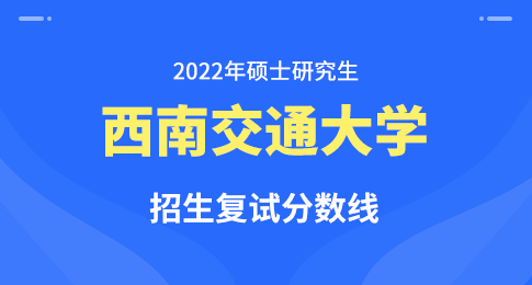 西南交通大学2022年硕士研究生招生复试分数线