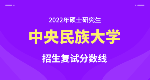 2022年中央民族大学硕士研究生招生一志愿复试名单及复试分数线