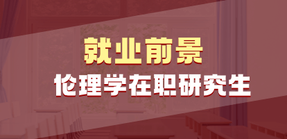 伦理学在职研究生就业前景怎么样？