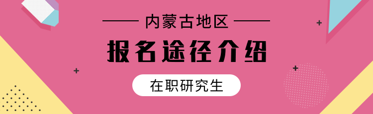 内蒙古在职研究生报考途径有哪些？