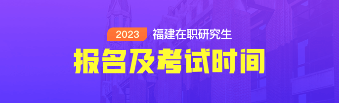 福建在职研究生报名及考试时间2023