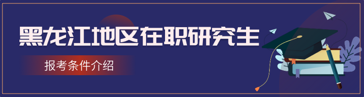 黑龙江在职研究生报考条件2023年