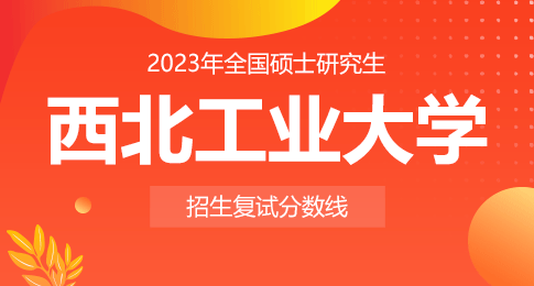 西北工业大学2023年硕士研究生招生考试复试基本分数线