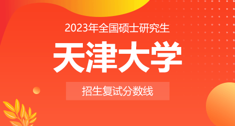 天津大学2023年硕士研究生招生考试初试进入复试基本分数要求