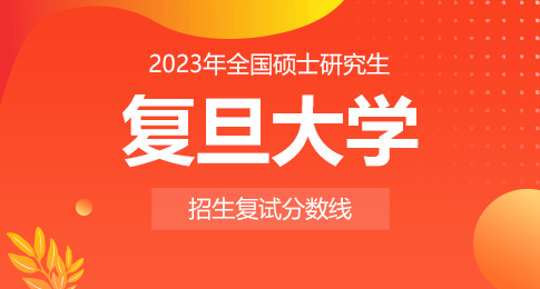 复旦大学2023年硕士研究生招生考试考生进入复试的初试成绩基本要求