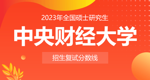 中央财经大学关于公布2023年硕士研究生招生考试复试分数线的通知