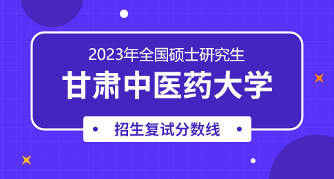 甘肃中医药大学2023年硕士研究生招生一志愿考生进入复试的初试成绩基本要求