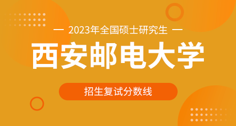 西安邮电大学2023年硕士研究生招生进入复试的初试成绩基本要求