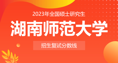 湖南师范大学2023年硕士研究生招生考试考生进入复试的初试成绩基本要求