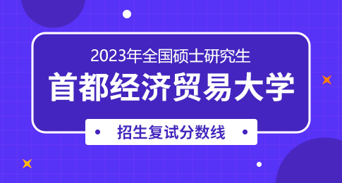 首都经济贸易大学2023年硕士研究生招生考试进入复试的初试成绩基本要求