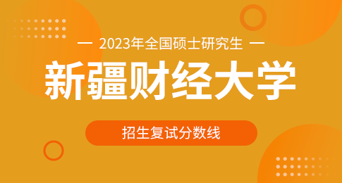 新疆财经大学2023年硕士研究生招生考试考生进入复试的初试成绩基本要求