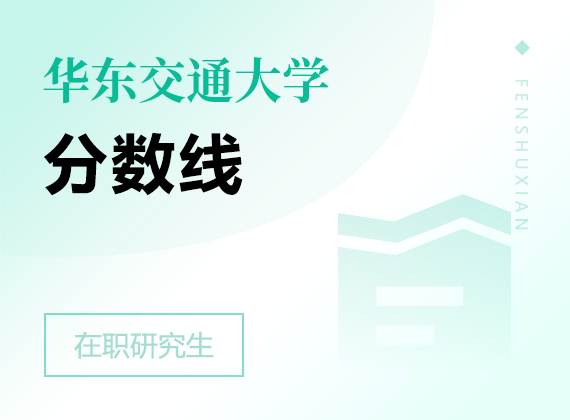 2024年华东交通大学在职研究生分数线